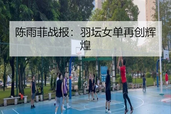 陈雨菲战报：羽坛女单再创辉煌